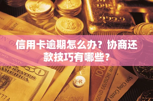 武汉信用卡逾期怎么办？协商还款技巧有哪些？
