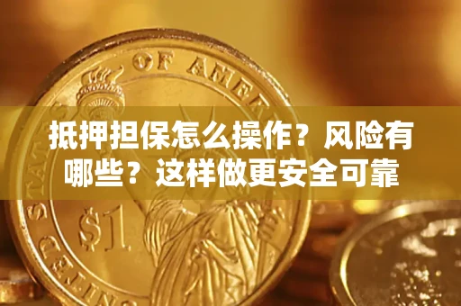 武汉抵押担保怎么操作？风险有哪些？这样做更安全可靠