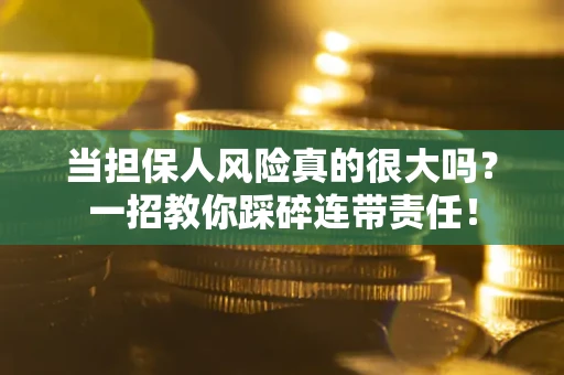 武汉当担保人风险真的很大吗？一招教你踩碎连带责任！