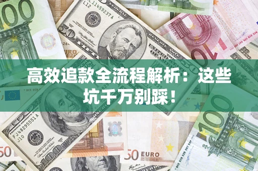 武汉高效追款全流程解析：这些坑千万别踩！