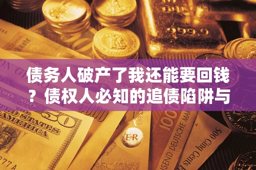 武汉债务人破产了我还能要回钱？债权人必知的追债陷阱与破局之道