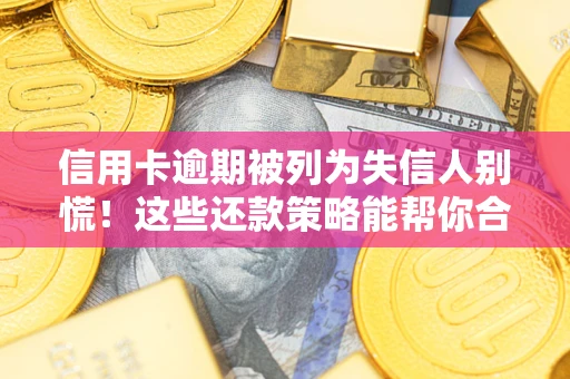 武汉信用卡逾期被列为失信人别慌！这些还款策略能帮你合法止损