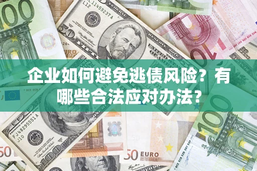 武汉企业如何避免逃债风险？有哪些合法应对办法？