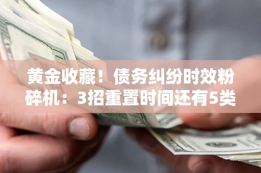 武汉黄金收藏！债务纠纷时效粉碎机：3招重置时间还有5类不设年限的特殊债务