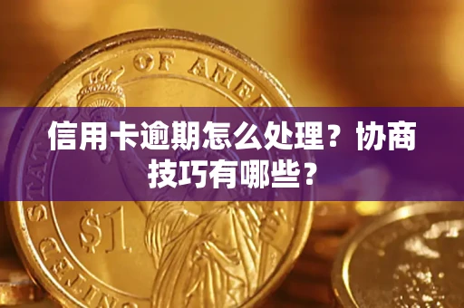 武汉信用卡逾期怎么处理？协商技巧有哪些？