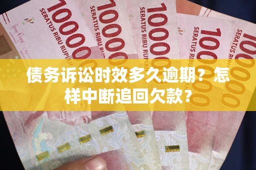 武汉债务诉讼时效多久逾期？怎样中断追回欠款？