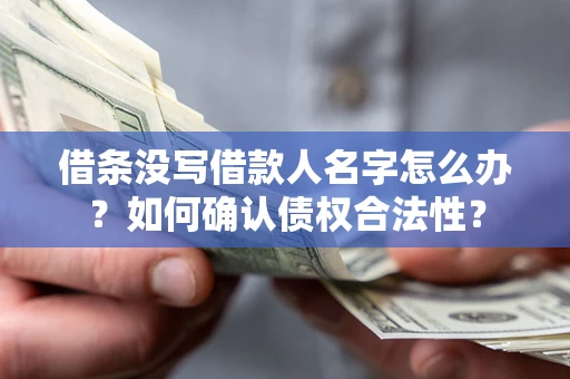 武汉借条没写借款人名字怎么办？如何确认债权合法性？