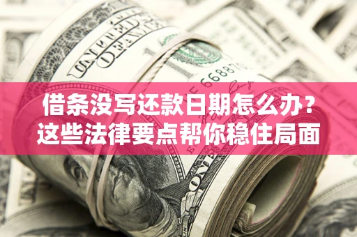 武汉借条没写还款日期怎么办？这些法律要点帮你稳住局面