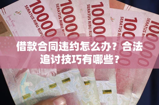 武汉借款合同违约怎么办？合法追讨技巧有哪些？