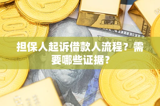 武汉担保人起诉借款人流程?需要哪些证据? 武汉担保人起诉借款人流程?需要哪些证据?