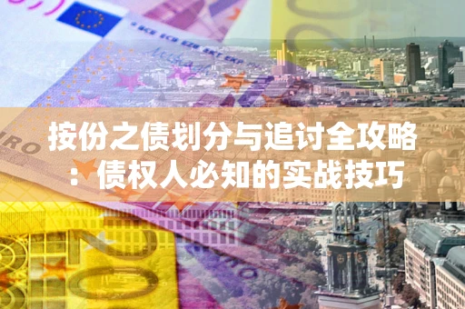 武汉按份之债划分与追讨全攻略：债权人必知的实战技巧