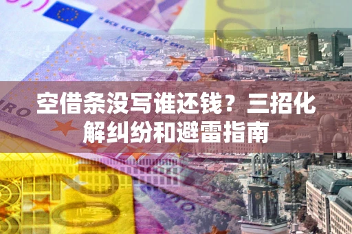 武汉空借条没写谁还钱？三招化解纠纷和避雷指南