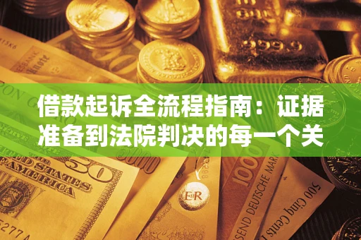 武汉借款起诉全流程指南：证据准备到法院判决的每一个关键步骤
