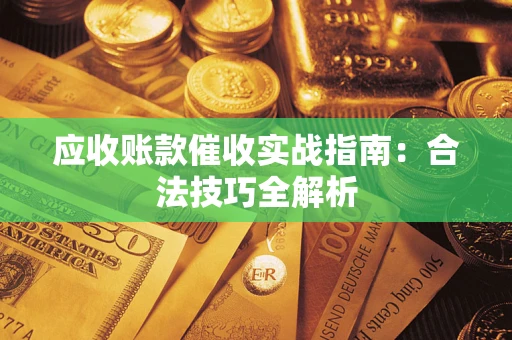 武汉应收账款催收实战指南：合法技巧全解析