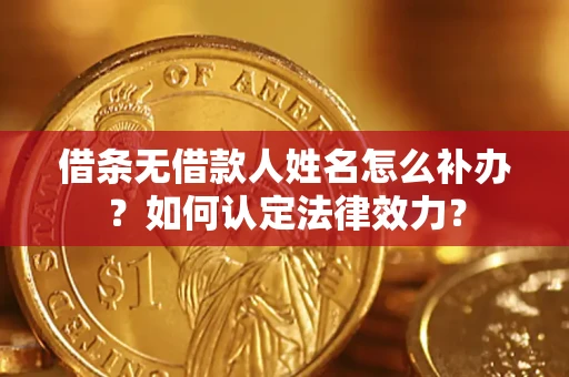 武汉借条无借款人姓名怎么补办？如何认定法律效力？
