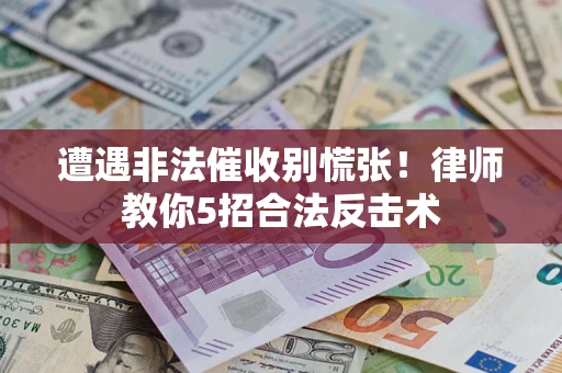 武汉遭遇非法催收别慌张！律师教你5招合法反击术