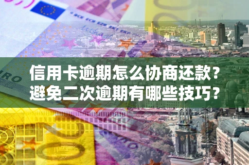 武汉信用卡逾期怎么协商还款？避免二次逾期有哪些技巧？
