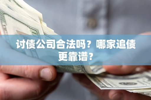 武汉讨债公司合法吗？哪家追债更靠谱？