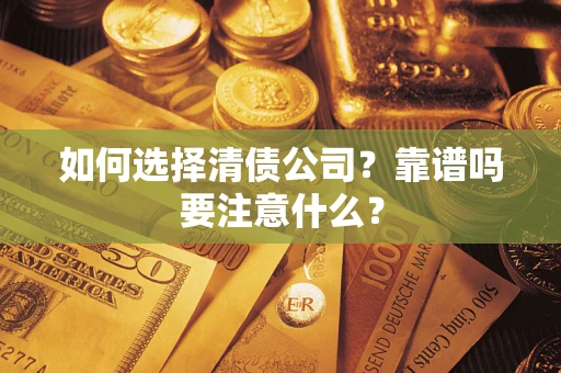 武汉如何选择清债公司？靠谱吗要注意什么？