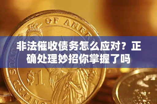 武汉非法催收债务怎么应对？正确处理妙招你掌握了吗