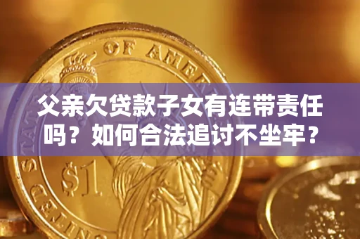 武汉父亲欠贷款子女有连带责任吗？如何合法追讨不坐牢？