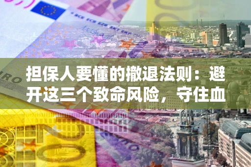 武汉担保人要懂的撤退法则：避开这三个致命风险，守住血汗钱