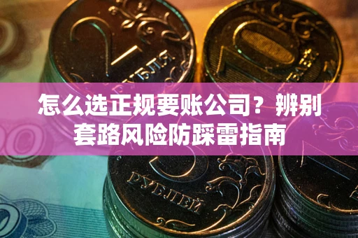 武汉怎么选正规要账公司？辨别套路风险防踩雷指南