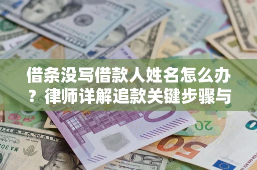 武汉借条没写借款人姓名怎么办？律师详解追款关键步骤与证据链构建
