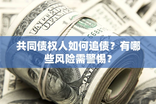 武汉共同债权人如何追债？有哪些风险需警惕？