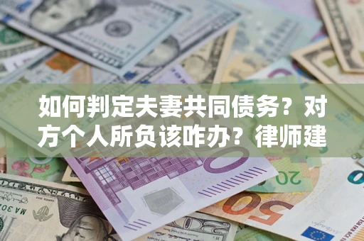 武汉如何判定夫妻共同债务？对方个人所负该咋办？律师建议