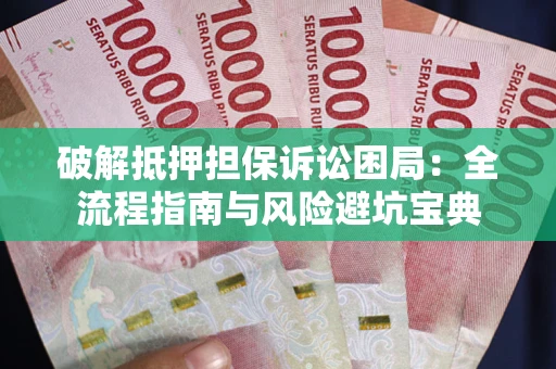 武汉破解抵押担保诉讼困局:全流程指南与风险避坑宝典 武汉破解抵押担保诉讼困局:全流程指南与风险避坑宝典