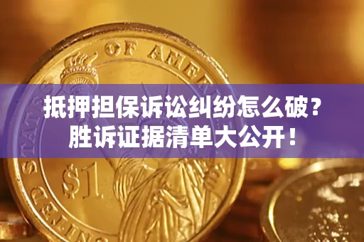 武汉抵押担保诉讼纠纷怎么破？胜诉证据清单大公开！