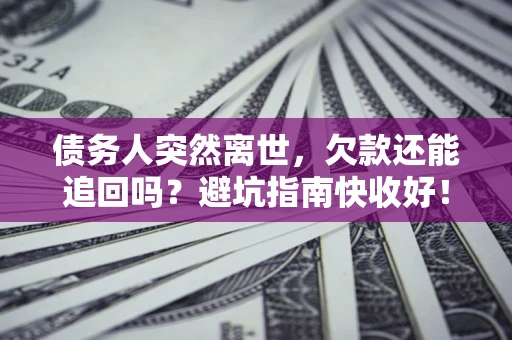 武汉债务人突然离世，欠款还能追回吗？避坑指南快收好！