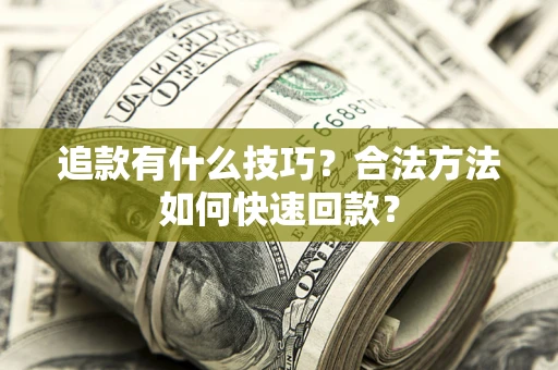 武汉追款有什么技巧？合法方法如何快速回款？