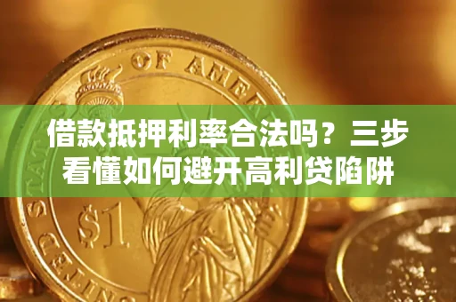 武汉借款抵押利率合法吗？三步看懂如何避开高利贷陷阱