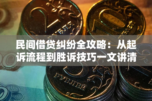武汉民间借贷纠纷全攻略：从起诉流程到胜诉技巧一文讲清