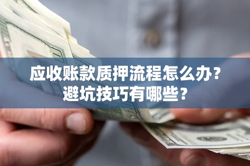 武汉应收账款质押流程怎么办？避坑技巧有哪些？