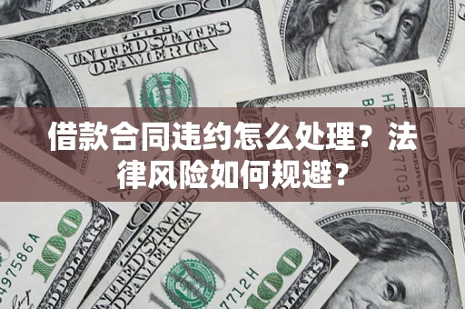 武汉借款合同违约怎么处理？法律风险如何规避？