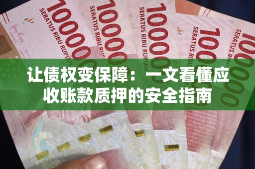 武汉让债权变保障：一文看懂应收账款质押的安全指南
