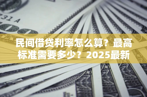 武汉民间借贷利率怎么算？最高标准需要多少？2025最新避坑指南