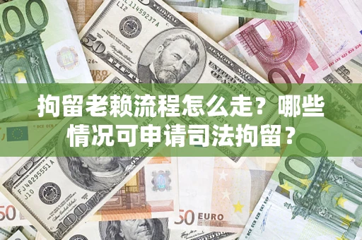 武汉拘留老赖流程怎么走?哪些情况可申请司法拘留? 武汉拘留老赖流程怎么走?哪些情况可申请司法拘留?