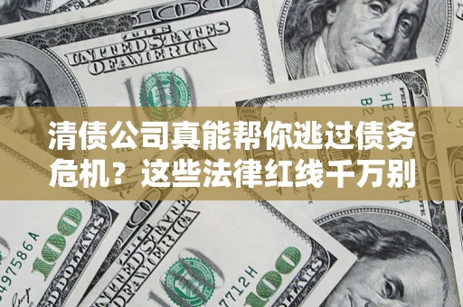 武汉清债公司真能帮你逃过债务危机？这些法律红线千万别踩