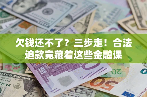 武汉欠钱还不了？三步走！合法追款竟藏着这些金融课