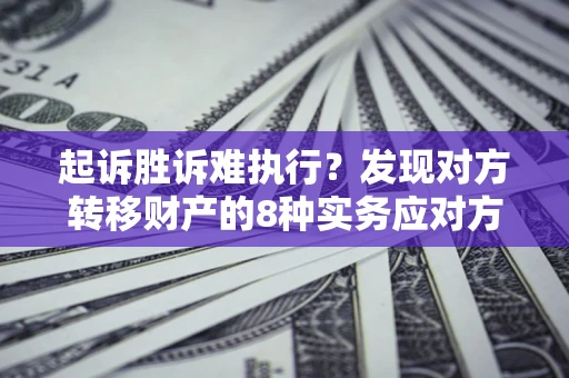 武汉起诉胜诉难执行？发现对方转移财产的8种实务应对方案
