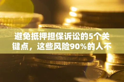 武汉避免抵押担保诉讼的5个关键点，这些风险90%的人不知道！