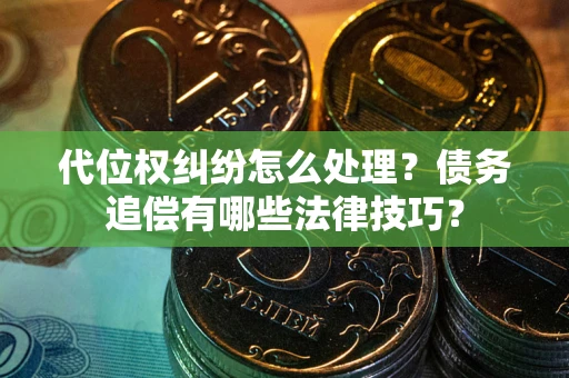 武汉代位权纠纷怎么处理？债务追偿有哪些法律技巧？