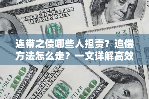 武汉连带之债哪些人担责？追偿方法怎么走？一文详解高效维权流程