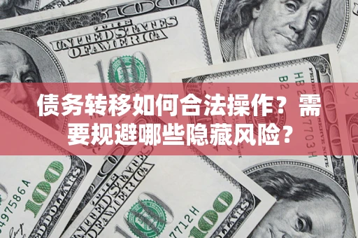 武汉债务转移如何合法操作？需要规避哪些隐藏风险？