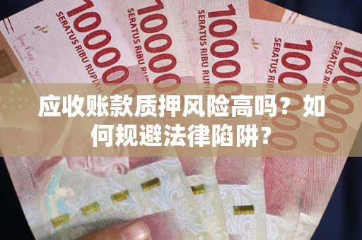 武汉应收账款质押风险高吗？如何规避法律陷阱？