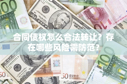 武汉合同债权怎么合法转让？存在哪些风险需防范？